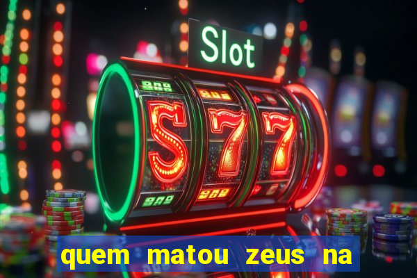 quem matou zeus na mitologia grega